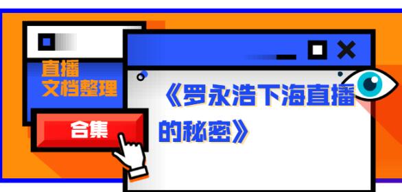 《罗永浩下海直播的秘密》直播文档整理合集（包含快手直播、淘宝直播、腾讯直播，抖音直播资料）