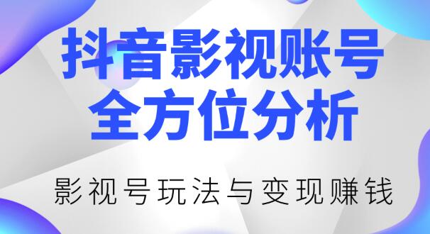 新知短视频培训0422:抖音影视账号全方位分析，影视号最新玩法与变现赚钱（视频教程）