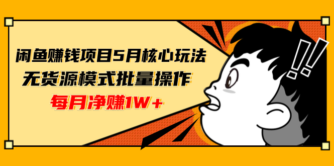 闲鱼赚钱项目5月核心玩法，无货源模式批量操作，每月净赚1W+（共2节视频）