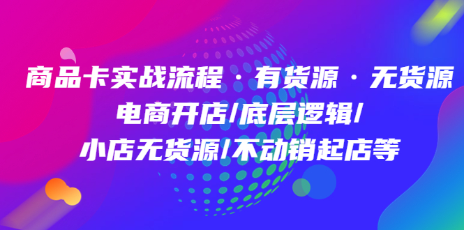 商品卡实战流程·有货源无货源 电商开店/底层逻辑/小店无货源/不动销起店