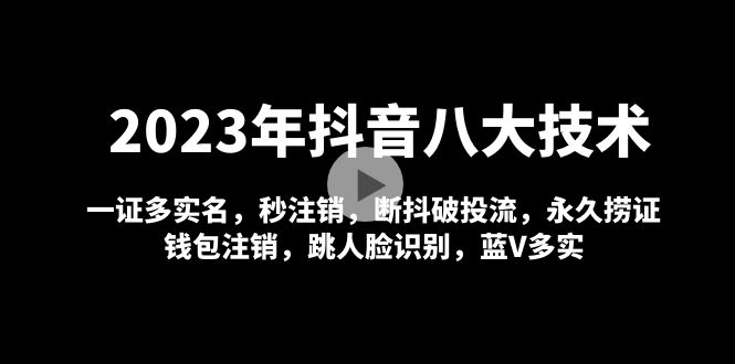 2023年抖音八大技术，一证多实名 秒注销 断抖破投流 永久捞证 钱包注销