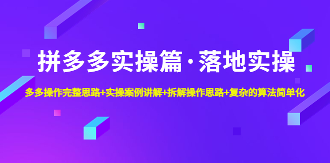 拼多多实操篇·落地实操 完整思路+实操案例+拆解操作思路+复杂的算法简单化