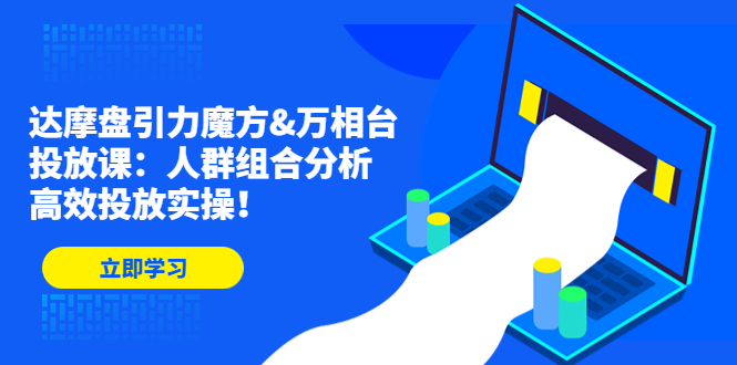 达摩盘引力魔方万相台投放课：人群组合分析，高效投放实操！