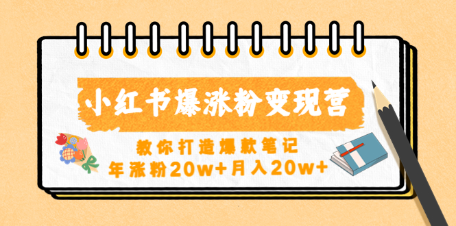 小红书爆涨粉变现营教你打造爆款笔记，年涨粉20w+月入20w+