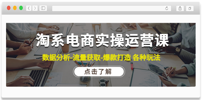 淘系电商实操运营课：数据分析-流量获取-爆款打造 各种玩法（63节）