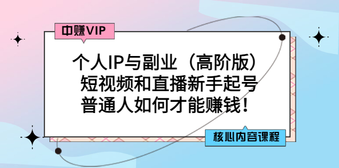 个人IP与副业（高阶版）短视频和直播新手起号-普通人如何才能赚钱！