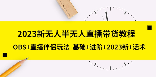 2023新无人半无人直播带货教程，OBS+直播伴侣玩法 基础+进阶+新话术