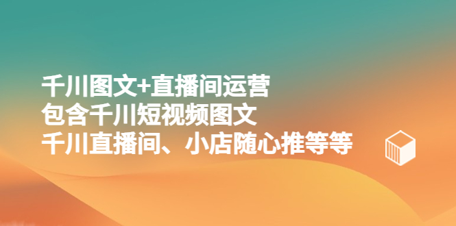 千川图文+直播间运营，包含千川短视频图文、千川直播间、小店随心推