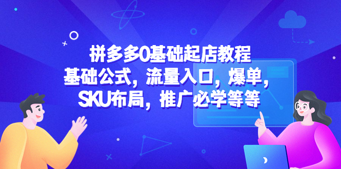 拼多多0基础起店教程：基础公式，流量入口，爆单，SKU布局，推广必学