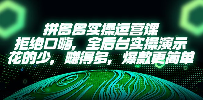 拼多多实操运营课：拒绝口嗨，全后台实操演示，花的少，赚得多，爆款更简单