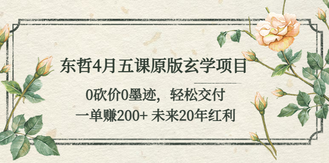 东哲4月五课原版玄学项目：0砍价0墨迹 轻松交付 一单赚200+未来20年红利