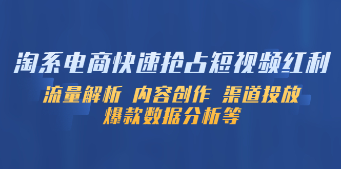 淘系电商快速抢占短视频红利：流量解析 内容创作 渠道投放 爆款数据分析