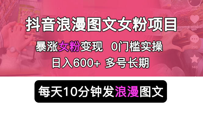 抖音浪漫图文暴力涨女粉项目 简单0门槛 每天10分钟发图文 日入600+长期多号