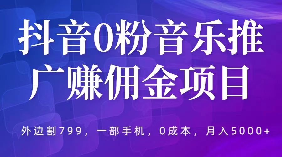 抖音0粉音乐推广赚佣金项目，外边割799，一部手机0成本就可操作，月入5000+