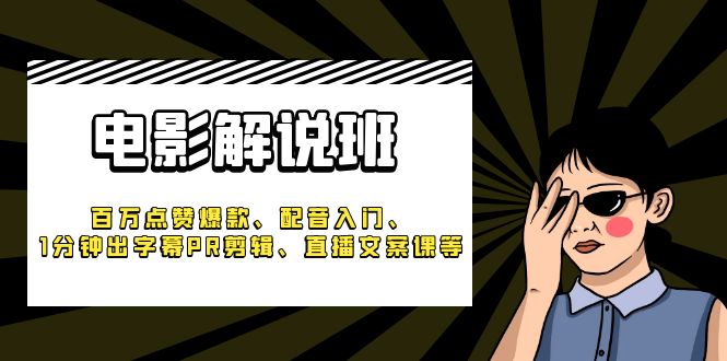 《电影解说班》百万点赞爆款、配音入门、1分钟出字幕PR剪辑、直播文案课