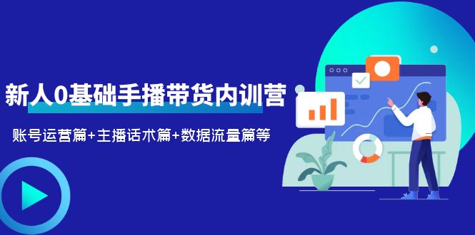 2023新人0基础手播带货内训营：账号运营篇+主播话术篇+数据流量篇