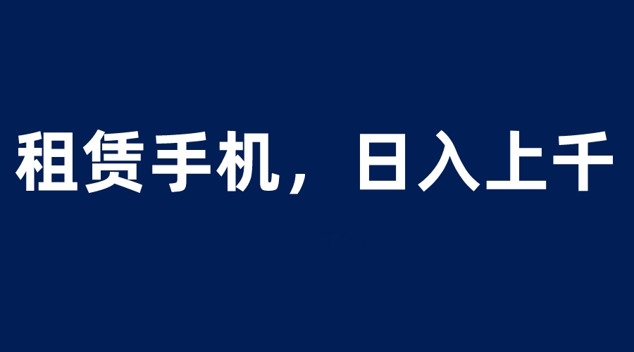 租赁手机蓝海项目，轻松到日入上千，小白0成本直接上手