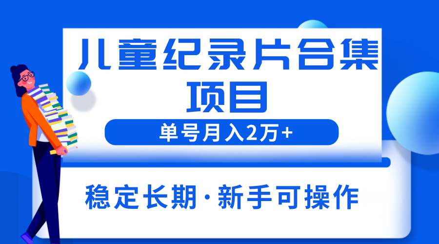 2023儿童纪录片合集项目，单个账号轻松月入2w+