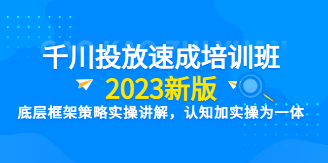 【2023新版】千川投放速成培训班底层框架策略实操讲解，认知加实操为一体