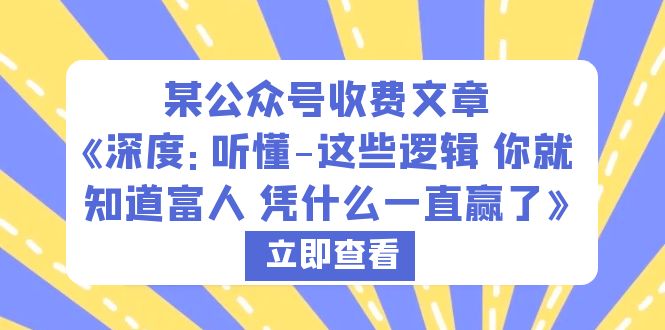 公众号收费文章《深度：听懂-这些逻辑 你就知道富人 凭什么一直赢了》