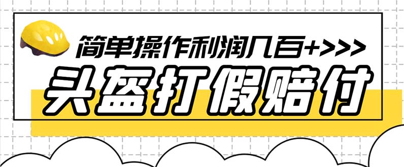 最新头盔打假赔付玩法，一单利润几百+（仅揭秘）