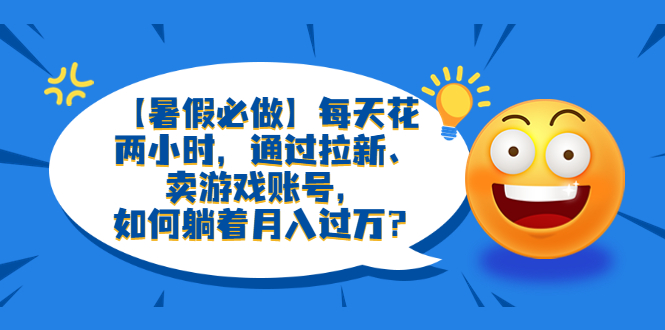 【暑假必做】每天花两小时，通过拉新、卖游戏账号，如何躺着月入过万