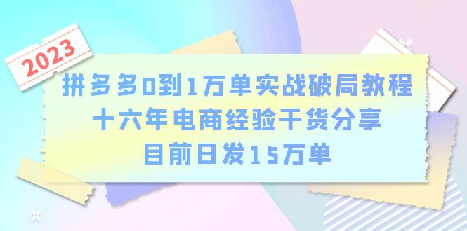 拼多多0到1万单实战破局教程，十六年电商经验干货分享，目前日发15万单