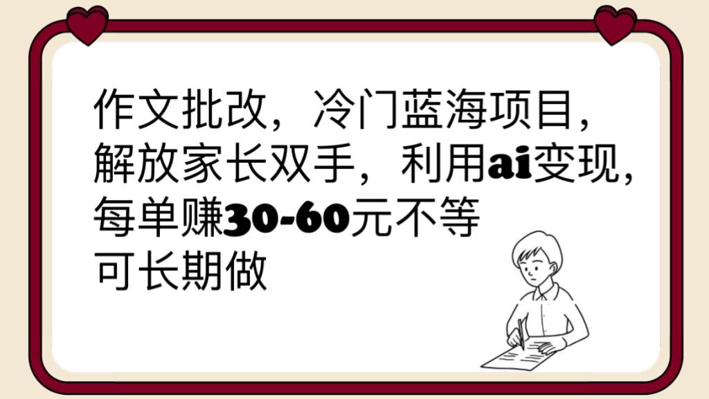 作文批改，冷门蓝海项目，解放家长双手，利用ai变现，每单赚30-60元