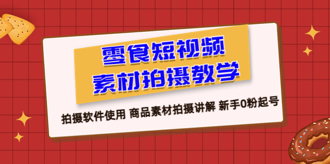 零食短视频素材拍摄教学，拍摄软件使用 商品素材拍摄讲解 新手0粉起号