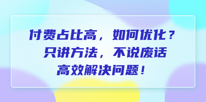 付费占比高，如何优化，只讲方法，不说废话，高效解决问题