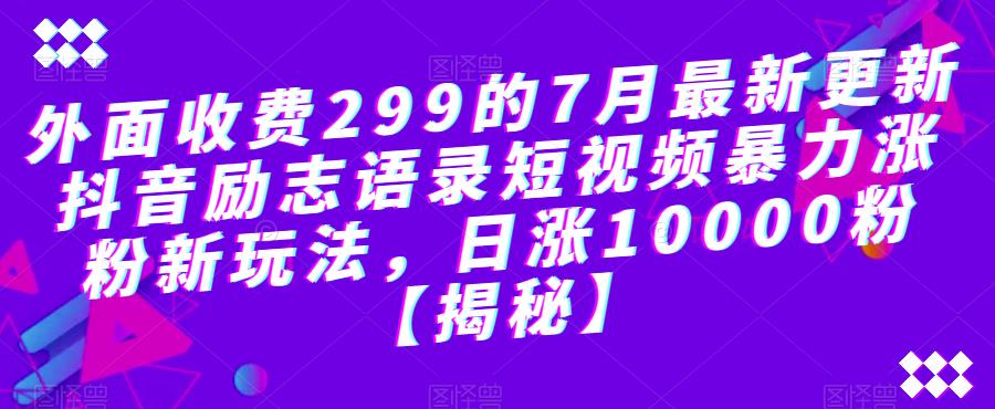 收费299的7月最新更新抖音励志语录短视频暴力涨粉新玩法，日涨10000粉【揭秘】