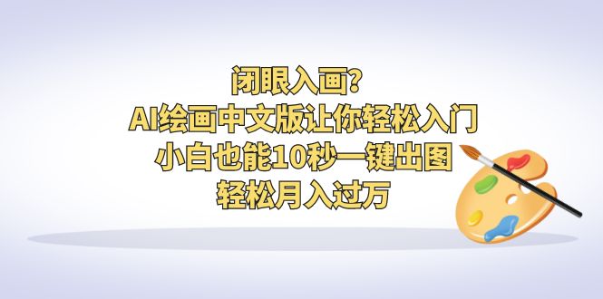 AI绘画中文版让你轻松入门！小白也能10秒一键出图，轻松月入过万