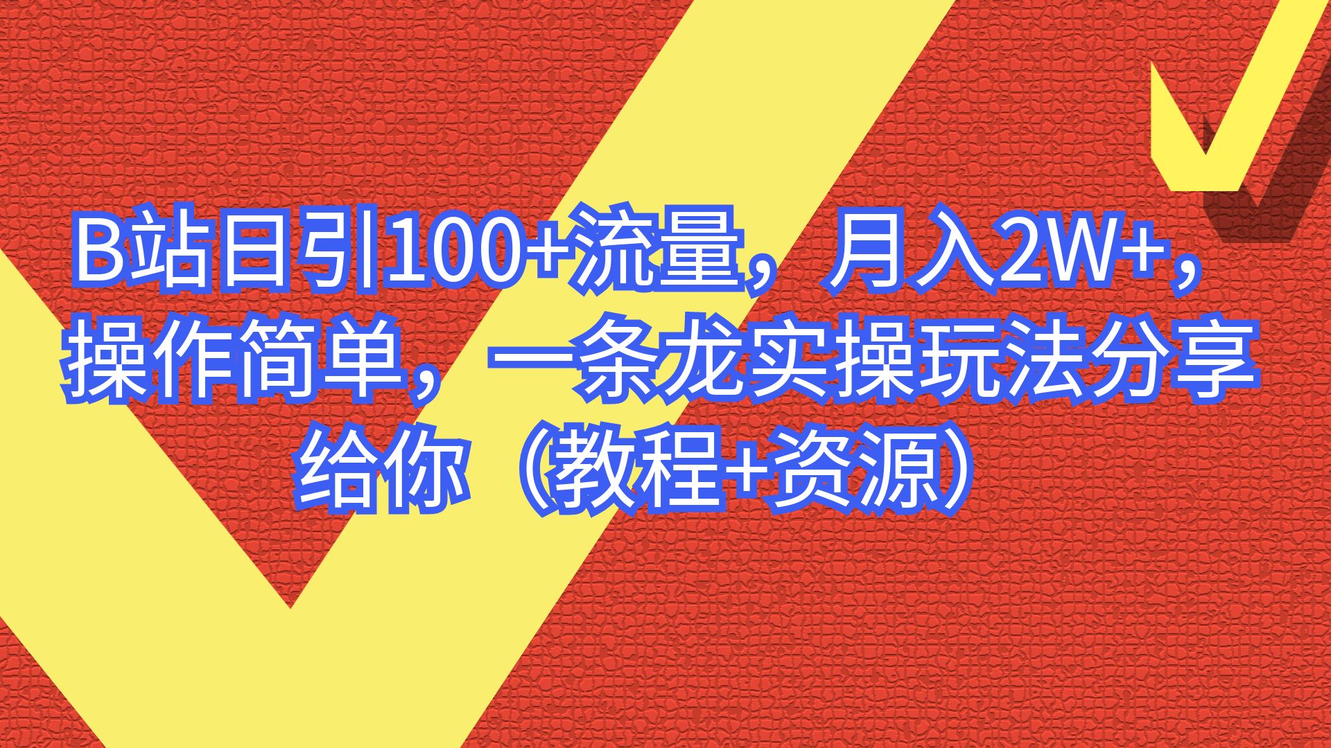 B站日引100+流量，月入2W+，操作简单，一条龙实操玩法分享给你（教程+资源）