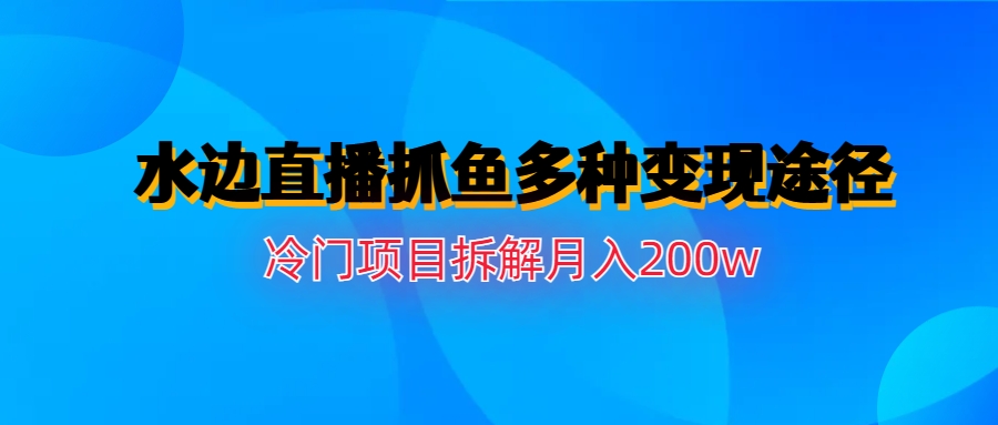 水边直播抓鱼多种变现途径冷门项目月入200w拆解