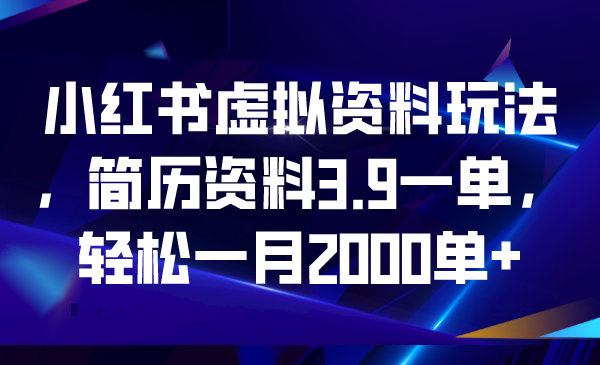 小红书虚拟资料玩法，简历资料3.9一单，轻松一月2000单+