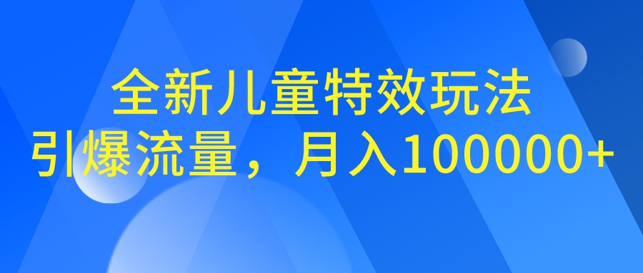 全新儿童特效玩法，引爆流量，月入100000+