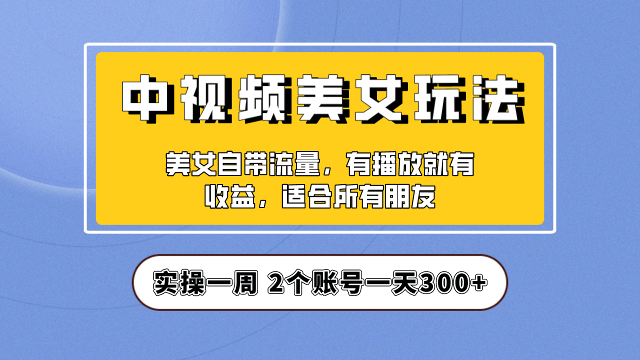 【中视频美女号】实操一天300+，项目拆解，保姆级教程助力你快速成单