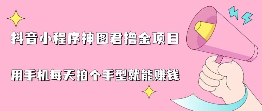 抖音小程序神图君撸金项目，用手机每天拍个手型挂载一下小程序就能赚钱