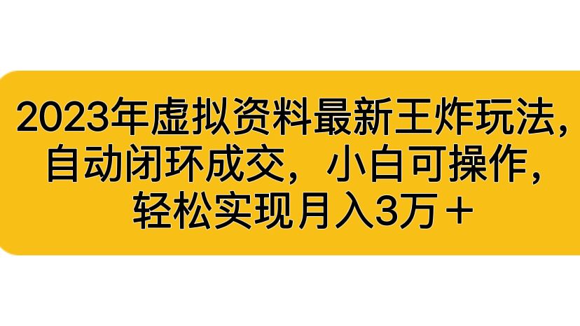 2023年虚拟资料最新王炸玩法，自动闭环成交，小白可操作