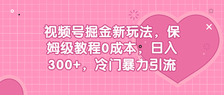 视频号掘金新玩法，保姆级教程0成本，日入300+，冷门暴力引流