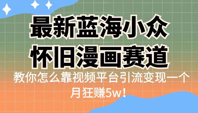 蓝海小众怀旧漫画赛道 高转化一单29.9 靠视频平台引流变现一个月狂赚5w