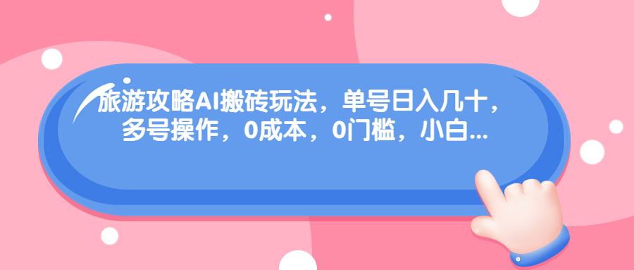 旅游攻略AI搬砖玩法，单号日入几十，可多号操作，0成本，0门槛