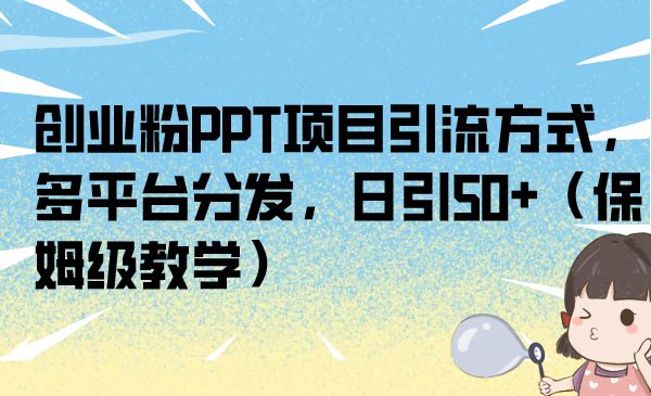 创业必备！PPT项目引流方法，多平台分发，每日引流50+，保姆级教学