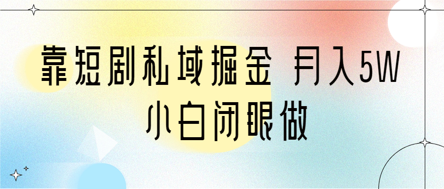 短剧私域掘金 月入5W 小白闭眼做（教程+2T资料）