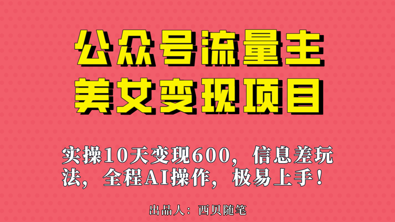 公众号流量主美女变现项目，实操10天变现600+，利用AI无脑搬运