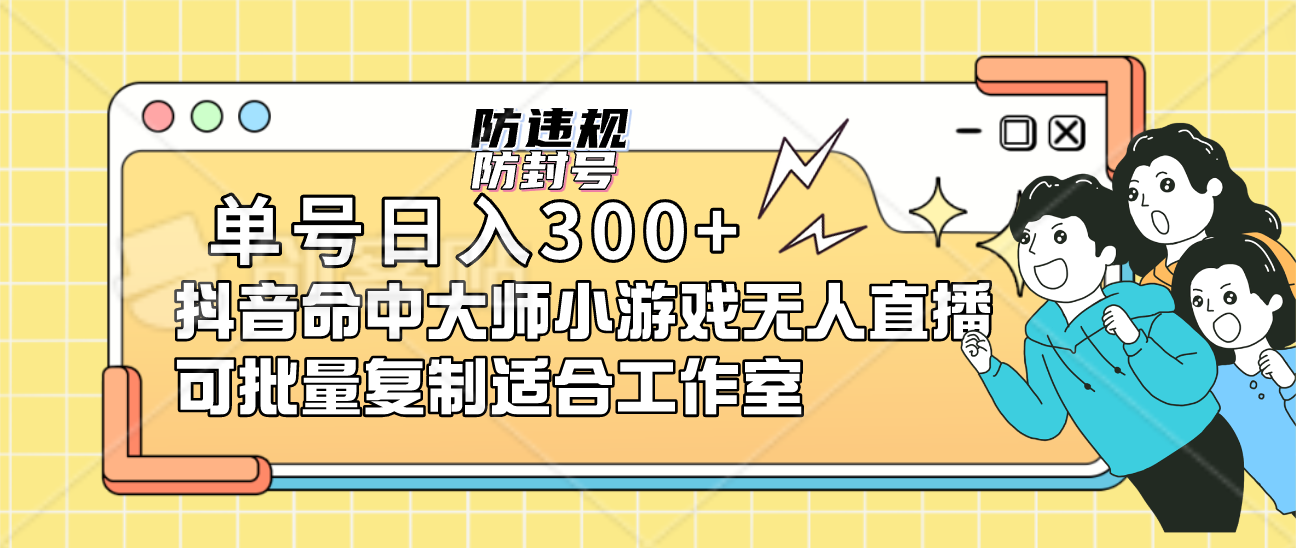 抖音命中大师小游戏无人直播，单号日入300+，实现防封防违规批量复制