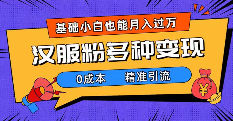 一部手机精准引流汉服粉，0成本多种变现方式，小白月入过万（附素材+工具）