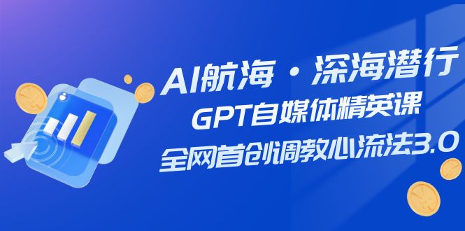 AI航海·深海潜行，GPT自媒体精英课，全网首创调教心流法3.0（20节课）