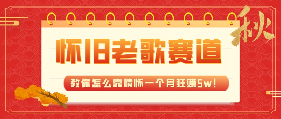 全新蓝海，怀旧老歌赛道，教你怎么靠情怀一个月狂赚5w