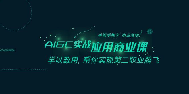 AIGC-实战应用商业课：手把手教学 商业落地 学以致用 帮你实现第二职业腾飞